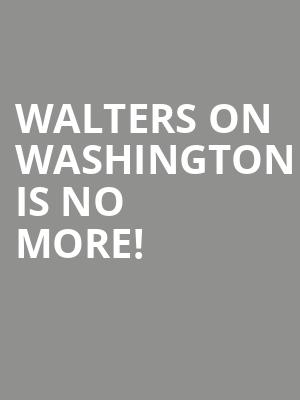 Walters On Washington is no more